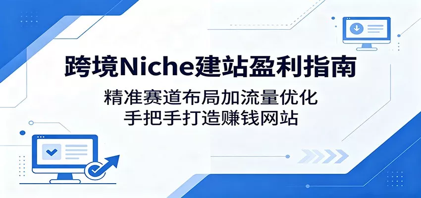 跨境Niche建站盈利指南：精准赛道布局加流量优化，手把手打造赚钱网站-奇点库