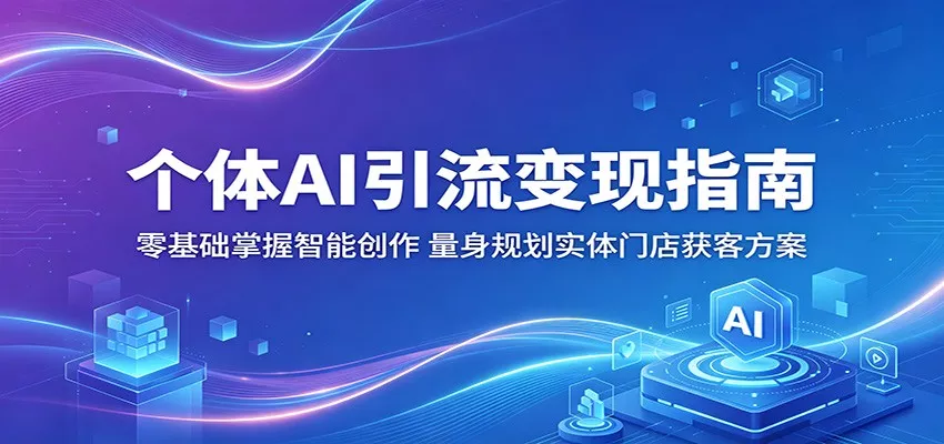 个体AI引流变现指南：零基础掌握智能创作，量身规划实体门店获客方案-奇点库