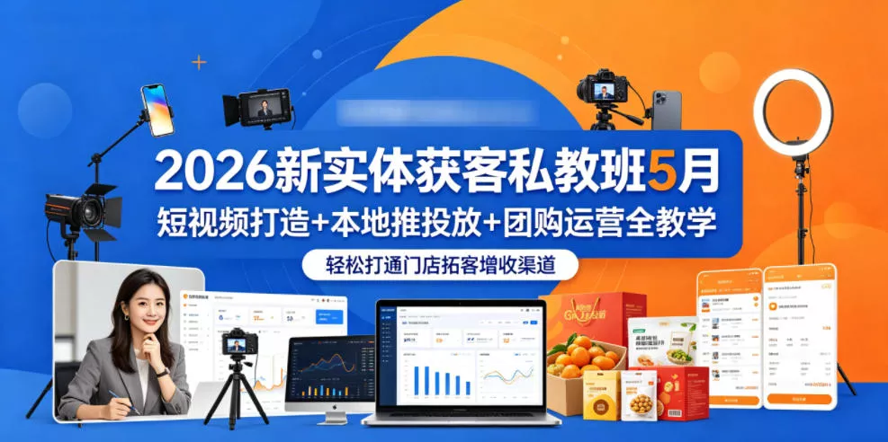 2026新实体获客私教班5月，短视频打造+本地推投放+团购运营全教学，轻松打通门店拓客增收渠道-奇点库