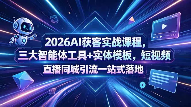 2026AI获客实战课程，三大智能体工具+实体模板，短视频直播同城引流一站式落地-奇点库