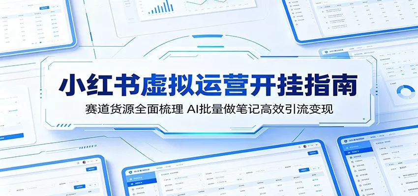 小红书虚拟运营开挂指南：赛道货源全面梳理，AI批量做笔记高效引流变现-奇点库