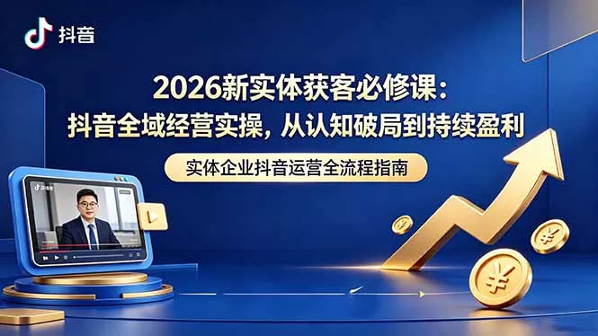 2026新实体获客必修课：抖音全域经营实操，从认知破局到持续盈利-奇点库