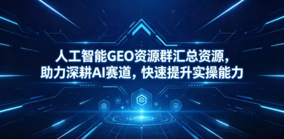 人工智能GEO资源群汇总资源，助力深耕AI赛道，快速提升实操能力-奇点库
