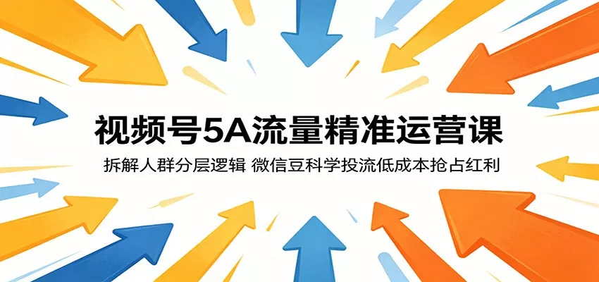 视频号5A流量精准运营课：拆解人群分层逻辑，微信豆科学投流低成本抢占红利-奇点库