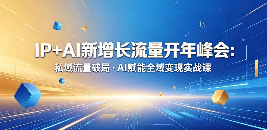 IP+AI新增长流量开年峰会:私域流量破局・AI赋能全域变现实战课