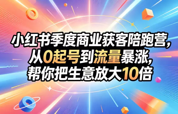小红书季度商业获客陪跑营，从0起号到流量暴涨，帮你把生意放大10倍-奇点库