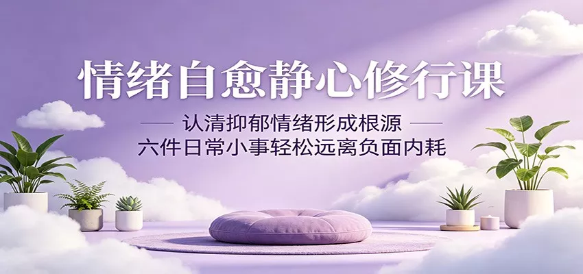 情绪自愈静心修行课：认清抑郁情绪形成根源，六件日常小事轻松远离负面内耗-奇点库