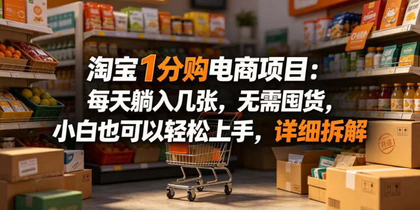淘宝1分购电商项目：每天躺入几张，无需囤货，小白也可以轻松上手，详细拆解-奇点库
