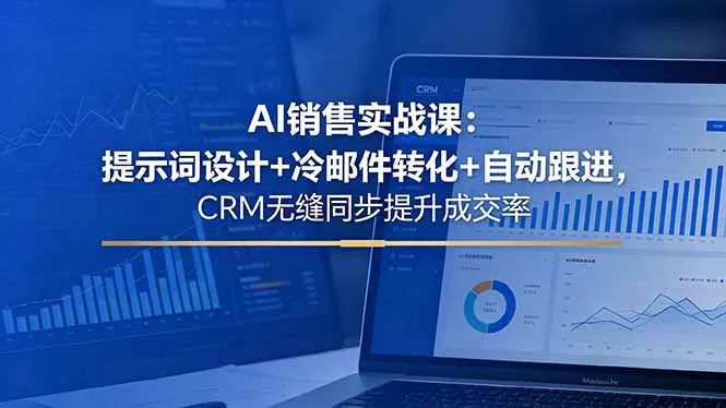 AI销售实战课：提示词设计+冷邮件转化+自动跟进，CRM无缝同步提升成交率-奇点库