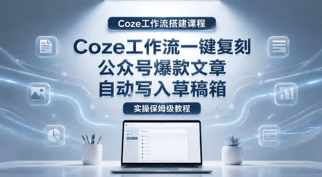 【Coze工作流搭建实操教程】coze工作流一键复刻公众号爆款文章,自动写入草稿箱!全流程保姆级教学-奇点库