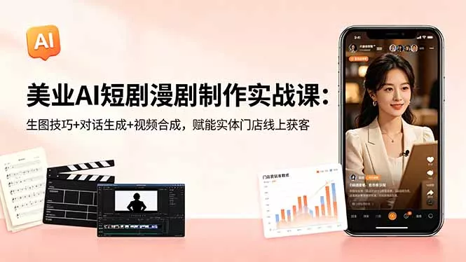 美业AI短剧漫剧制作实战课:生图技巧+对话生成+视频合成,赋能实体门店线上获客-奇点库