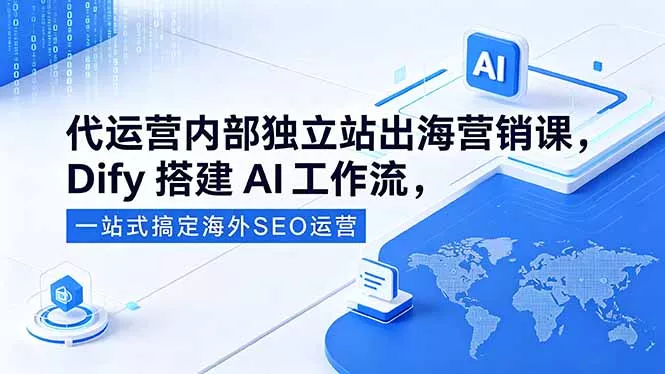 代运营内部独立站出海营销课，Dify搭建AI工作流，一站式搞定海外SEO运营-奇点库