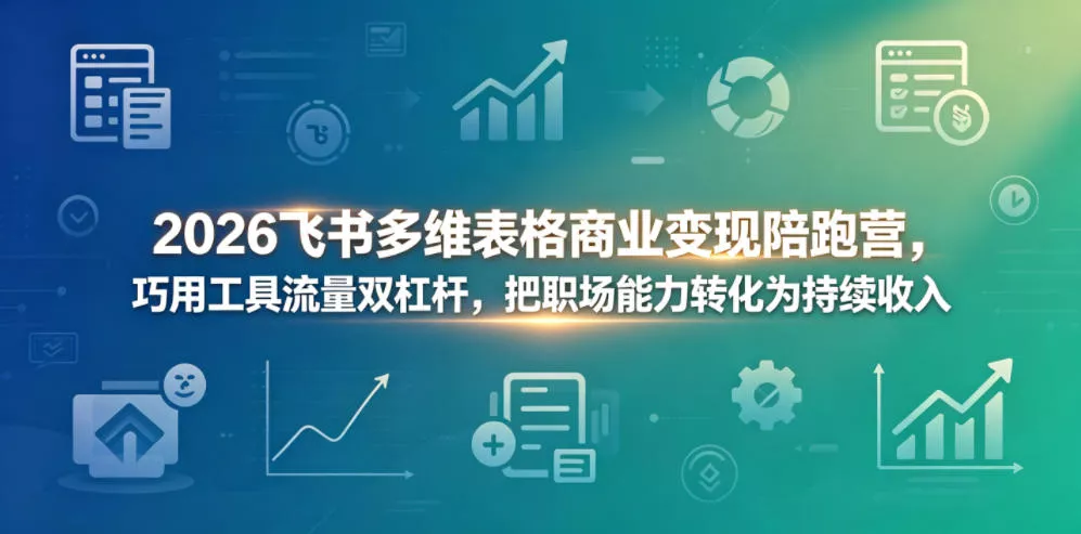 2026飞书多维表格商业变现陪跑营,巧用工具流量双杠杆,把职场能力转化为持续收入-奇点库