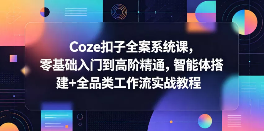 Coze扣子全案系统课,零基础入门到高阶精通,智能体搭建+全品类工作流实战教程-奇点库