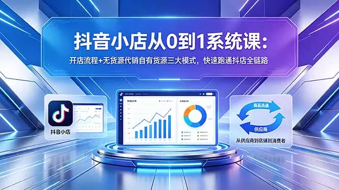 抖音小店从0到1系统课：开店流程+无货源代销自有货源三大模式，快速跑通抖店全链路-奇点库