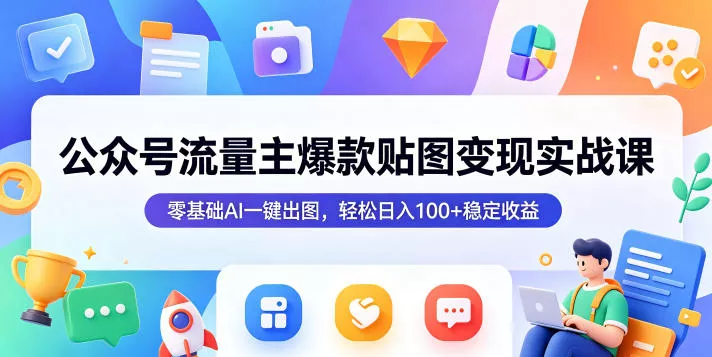 公众号流量主爆款贴图变现实战课，零基础AI一键出图，轻松日入100+稳定收益-奇点库
