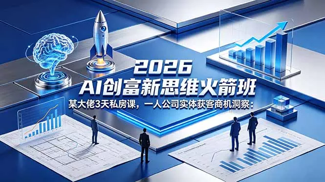 2026 AI 创富新思维火箭班：某大佬3天私房课，一人公司实体获客商机洞察-奇点库