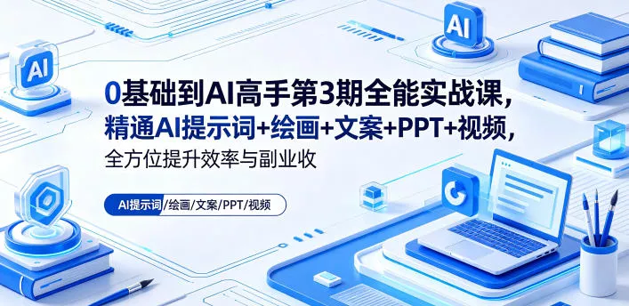0基础到AI高手第3期全能实战课，精通AI提示词+绘画+文案+PPT+视频，全方位提升效率与副业收益-奇点库