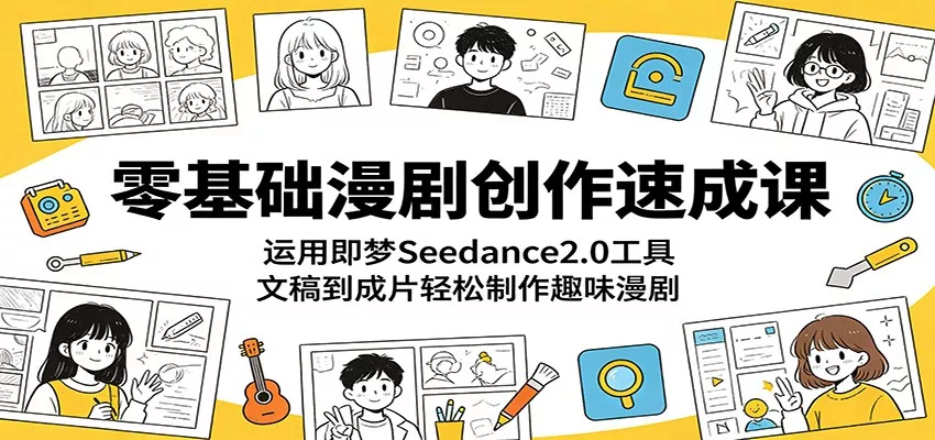 零基础漫剧创作速成课：运用即梦Seedance2.0工具，文稿到成片轻松制作趣味漫剧-奇点库
