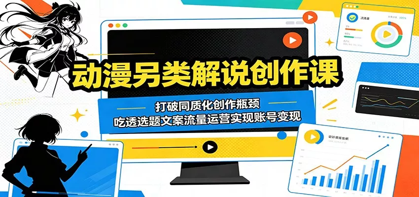 动漫另类解说创作课：打破同质化创作瓶颈，吃透选题文案流量运营实现账号变现-奇点库