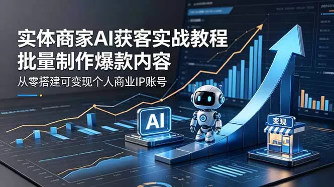实体商家AI获客实战教程：批量制作爆款内容，从零搭建可变现个人商业IP账号-奇点库
