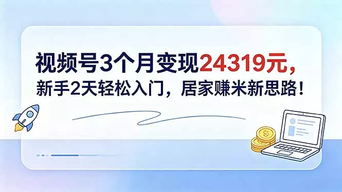 视频号3个月变现24319元，新手2天轻松入门，居家赚米新思路！-奇点库