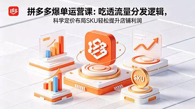 拼多多爆单运营实战课：吃透流量分发逻辑，科学定价布局SKU轻松提升店铺利润-奇点库