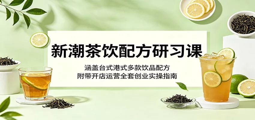新潮茶饮配方研习课：涵盖台式港式多款饮品配方，附带开店运营全套创业实操指南-奇点库