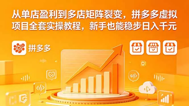 从单店盈利到多店矩阵裂变，拼多多虚拟项目全套实操教程，新手也能稳步日入千元-奇点库