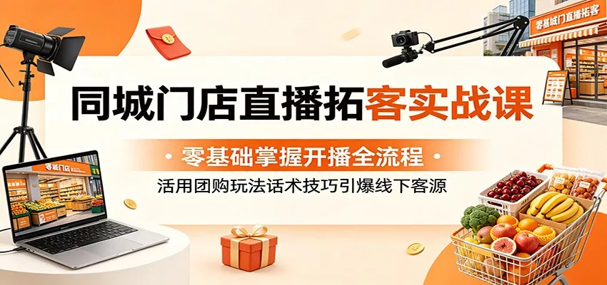 同城门店直播拓客实战课：零基础掌握开播全流程，活用团购玩法话术技巧引爆线下客源-奇点库