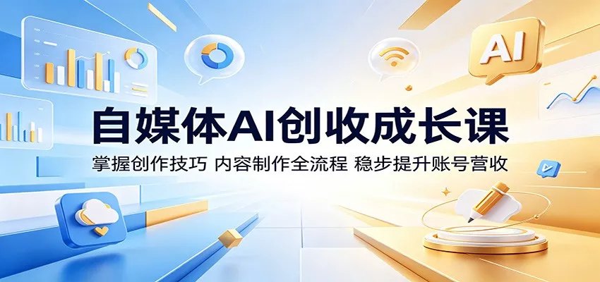 自媒体AI创收成长课：掌握创作技巧，内容制作全流程，稳步提升账号营收-奇点库