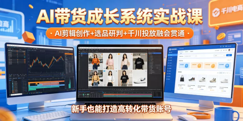 AI带货成长系统实战课，AI剪辑创作+选品研判+千川投放融会贯通，新手也能打造高转化带货账号(更新2026年)-奇点库