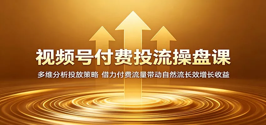 视频号付费投流操盘课：多维分析投放策略，借力付费流量带动自然流长效增长收益-奇点库
