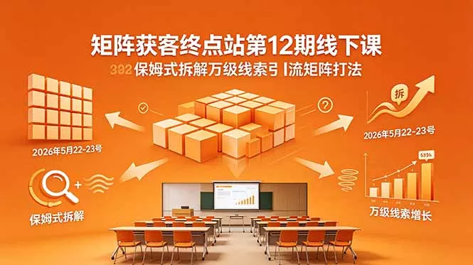 矩阵获客终点站第12期线下课 2026年5月22-23号 保姆式拆解万级线索引流矩阵打法-奇点库