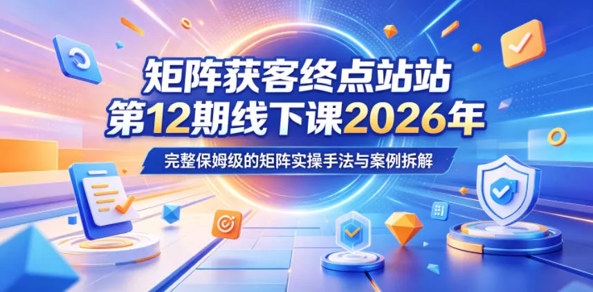 矩阵获客终点站第12期线下课2026年5月22-23号，完整保姆级的矩阵实操手法与案例拆解-奇点库