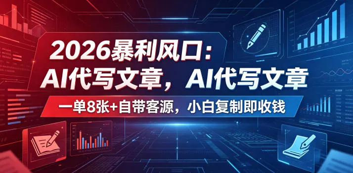 2026暴利风口:AI代写文章,一单800+自带客源,小白复制即收钱【揭秘】