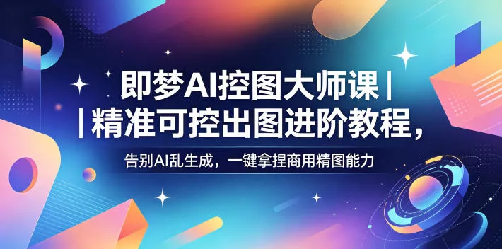 即梦AI控图大师课｜精准可控出图进阶教程，告别AI乱生成，一键拿捏商用精图能力-奇点库