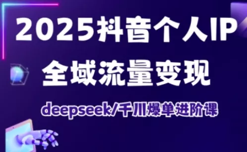 抖音个人IP全域流量变现进阶课，deepseek千川爆单进阶课(更新2026年05月)-奇点库
