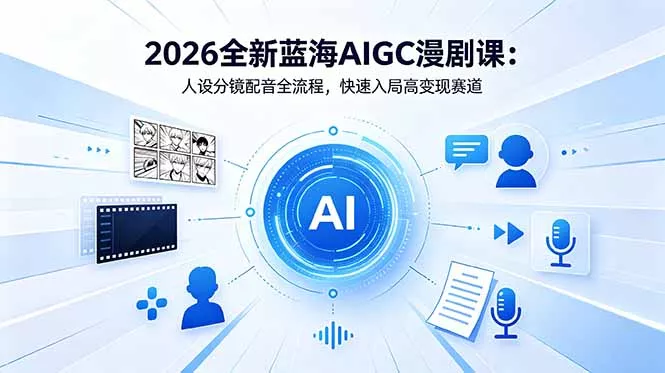 2026全新蓝海AIGC漫剧课：人设分镜配音全流程，快速入局高变现赛道-奇点库