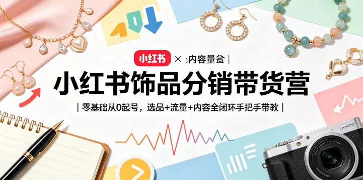 小红书饰品分销带货营｜零基础从0起号，选品+流量+内容全闭环手把手带教(更新0527)-奇点库