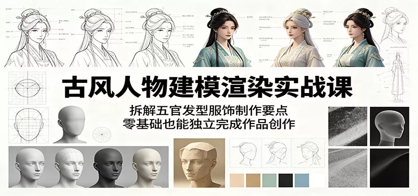 古风人物建模渲染实战课：拆解五官发型服饰制作要点，零基础也能独立完成作品创作-奇点库