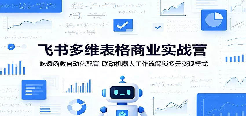 飞书多维表格商业实战营：吃透函数自动化配置，联动机器人工作流解锁多元变现模式-奇点库