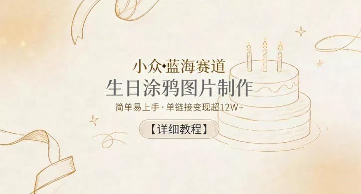 小众蓝海赛道，生日涂鸦图片制作，简单易上手，单链接变现超12W+【详细教程】-奇点库