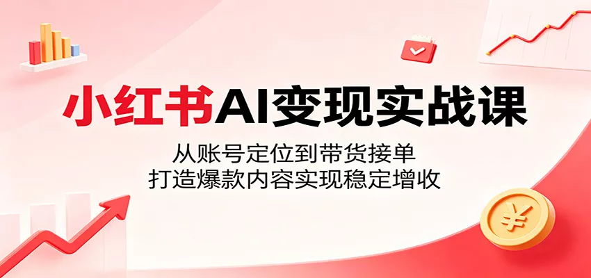 小红书AI变现实战课：从账号定位到带货接单，打造爆款内容实现稳定增收-奇点库