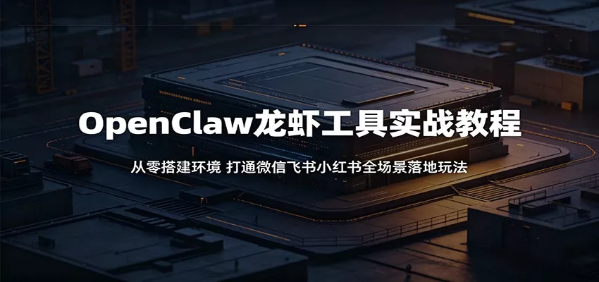 OpenClaw龙虾工具实战教程：从零搭建环境，打通微信飞书小红书全场景落地玩法-奇点库