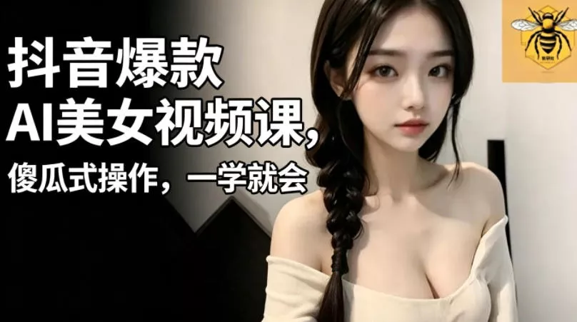 抖音爆款AI美女视频课，傻瓜式操作，一学就会，1个小就能上手-奇点库