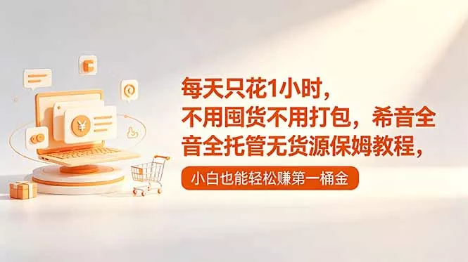 每天只花1小时，不用囤货不用打包，希音全托管无货源保姆教程，小白也能轻松赚第一桶金-奇点库
