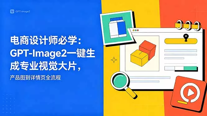 电商设计师必学-更新：GPT-Image2一键生成专业视觉大片，产品图到详情页全流程-奇点库