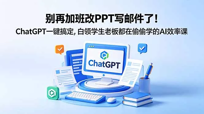 别再加班改PPT写邮件了！ChatGPT一键搞定，白领学生老板都在偷偷学的AI效率课-奇点库