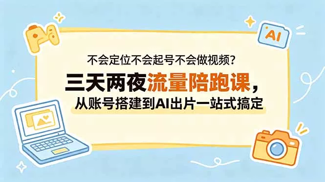 不会定位不会起号不会做视频？三天两夜流量陪跑课，从账号搭建到AI出片一站式搞定-奇点库